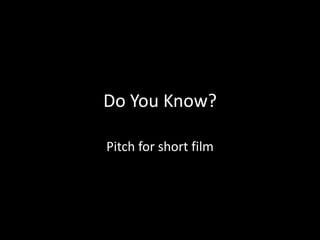 Do You Know?
Pitch for short film
 