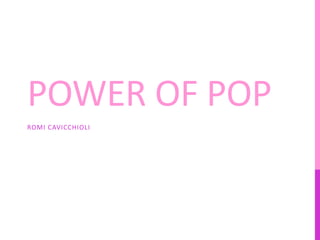POWER OF POP
ROMI CAVICCHIOLI
 