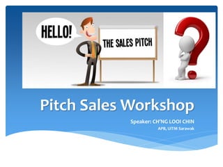 Pitch Sales Workshop
Speaker: CH’NG LOOI CHIN
APB, UiTM Sarawak
 
