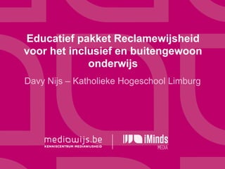 Educatief pakket Reclamewijsheid
voor het inclusief en buitengewoon
onderwijs
Davy Nijs – Katholieke Hogeschool Limburg

 
