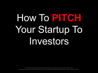 How To PITCH
Your Startup To
Investors
This presentation represents Jeremey Donovan’s personal opinions and not those of Gartner Inc..
All company and product names mentioned herein are trademarks and registered trademarks of their respective owners.

 