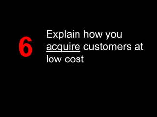 6

Explain how you
acquire customers at
low cost

 