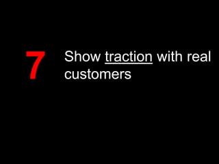 7

Show traction with real
customers

 
