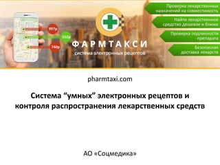 pharmtaxi.com
Система “умных” электронных рецептов и
контроля распространения лекарственных средств
АО «Соцмедика»
 