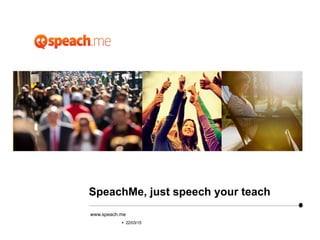 §  22/03/15§  22/03/15
www.speach.me
SpeachMe, just speech your teach
 