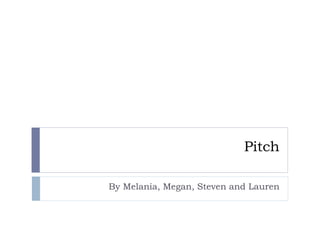Pitch
By Melania, Megan, Steven and Lauren
 