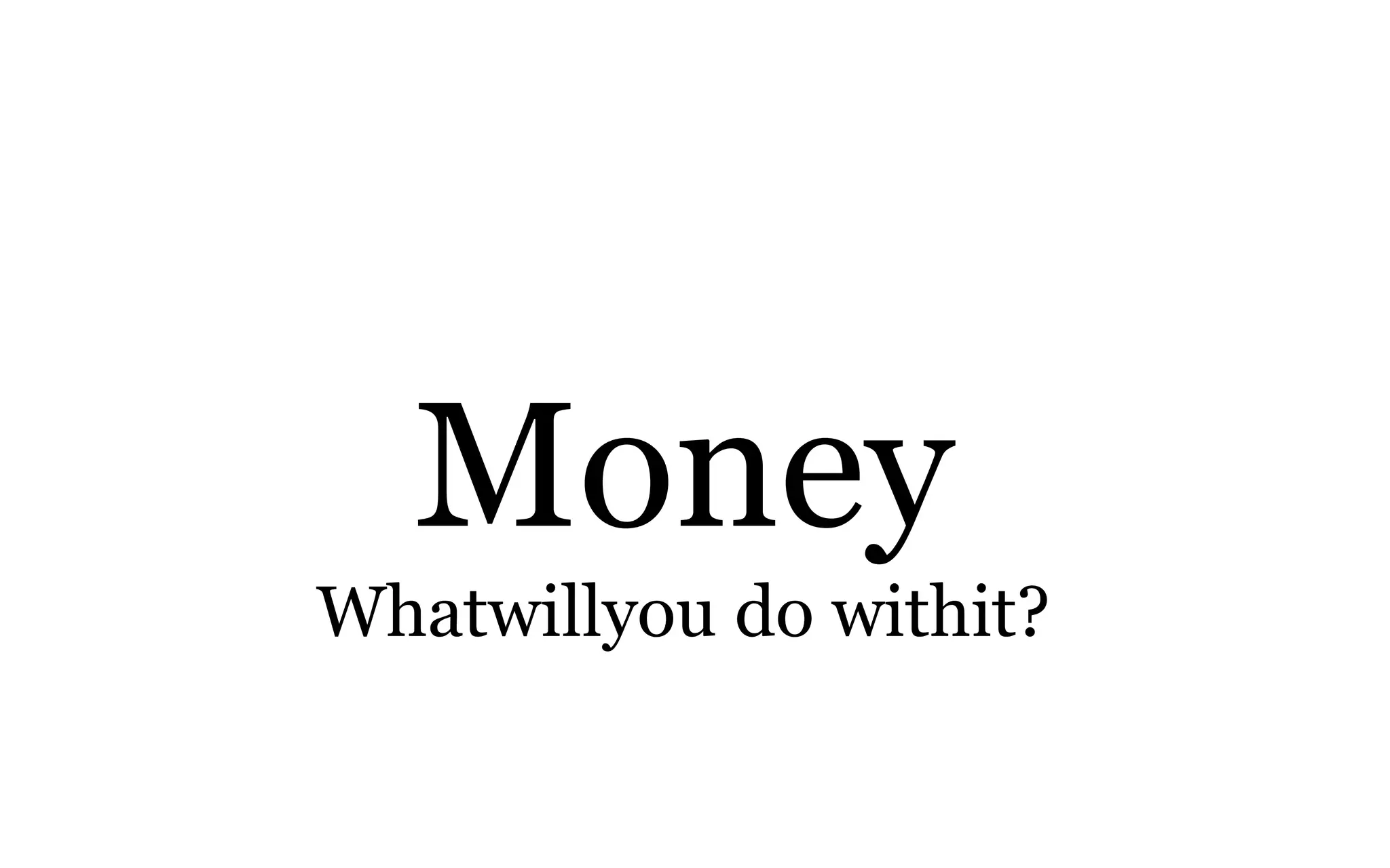 Money
Whatwillyou do withit?
 