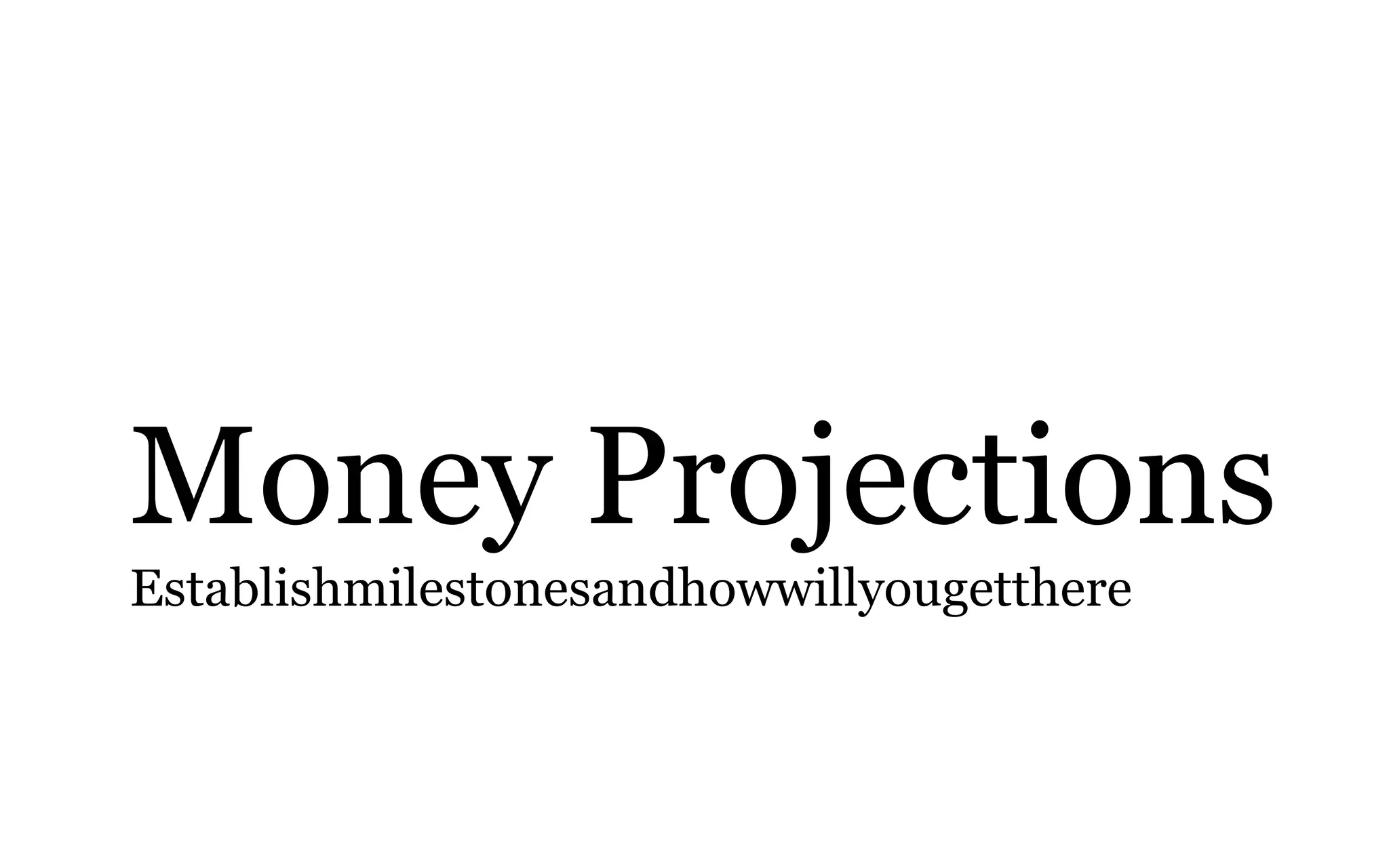 Money Projections
Establishmilestonesandhowwillyougetthere
 
