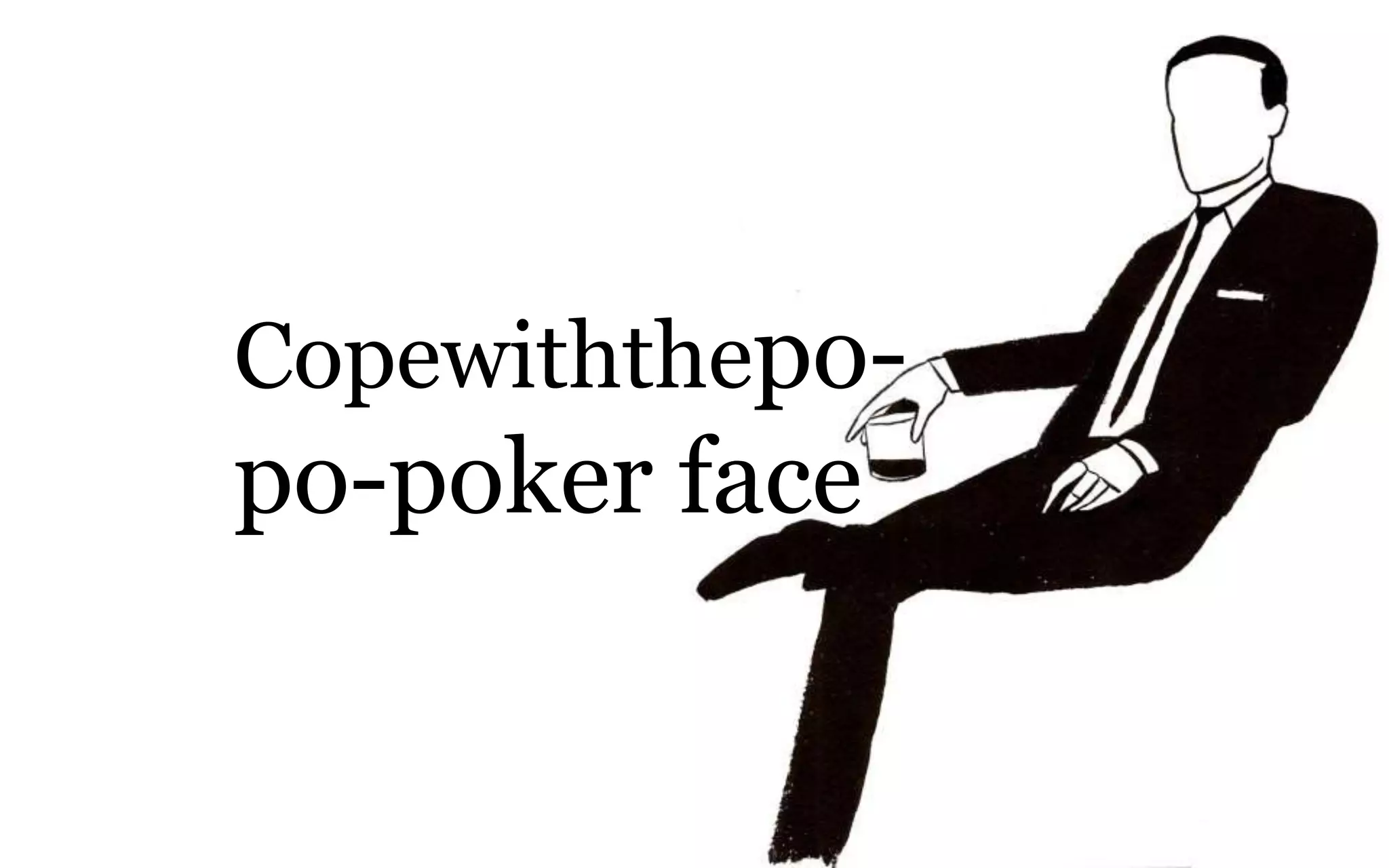 Copewiththepo-
po-poker face
 