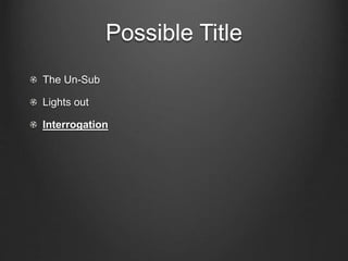 Possible Title
The Un-Sub
Lights out
Interrogation
 