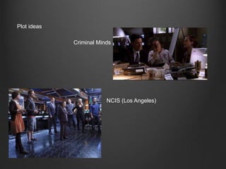 Plot ideas
Criminal Minds
NCIS (Los Angeles)
 
