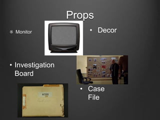 Props
Monitor
• Investigation
Board
• Decor
• Case
File
 
