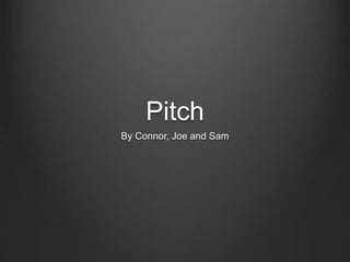 Pitch
By Connor, Joe and Sam
 