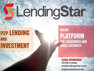 Slava Artamonov
CEO and co-founder
sa@lendingstar.com
angel.co/simzirok
P2P lending
and
investment
online
platform
for consumers and
small business
 