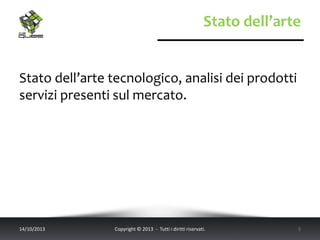 Stato dell’arte
Stato dell’arte tecnologico, analisi dei prodotti
servizi presenti sul mercato.
14/10/2013 Copyright © 2013 - Tutti i diritti riservati. 5
 