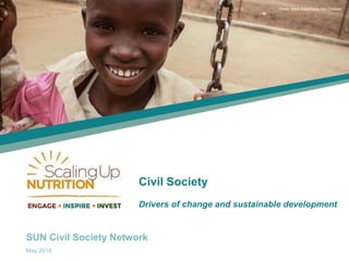 SUN Civil Society Network
May 2016
Photo: Mark Kaye/Save the Children
Civil Society
Drivers of change and sustainable development
 