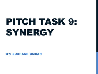 PITCH TASK 9:
SYNERGY
BY: SUBHAAN OMRAN
 