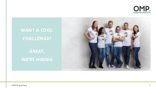 OMP Proprietary 1
WANT A COOL
CHALLENGE?
GREAT,
WE’RE HIRING
 