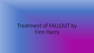 Treatment of FALLOUT by
Finn Harry
 