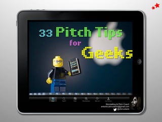 33 Pitch Tips
Geeks
for	
  
Storytelling & Pitch Coach
antoine.zervudacki@gmail.com
@Zervudacki
 