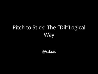 Pitch to Stick: The “Dil”Logical
Way
@sdaas
 