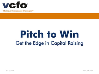Pitch to Win
Get the Edge in Capital Raising
7/16/2014 www.vcfo.com
 