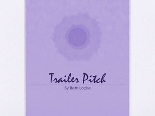 Trailer Pitch 
By Beth Locke 
 