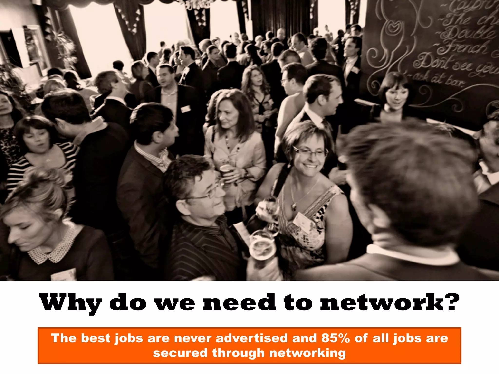 Why do we need to network?
The best jobs are never advertised and 85% of all jobs are
secured through networking
 