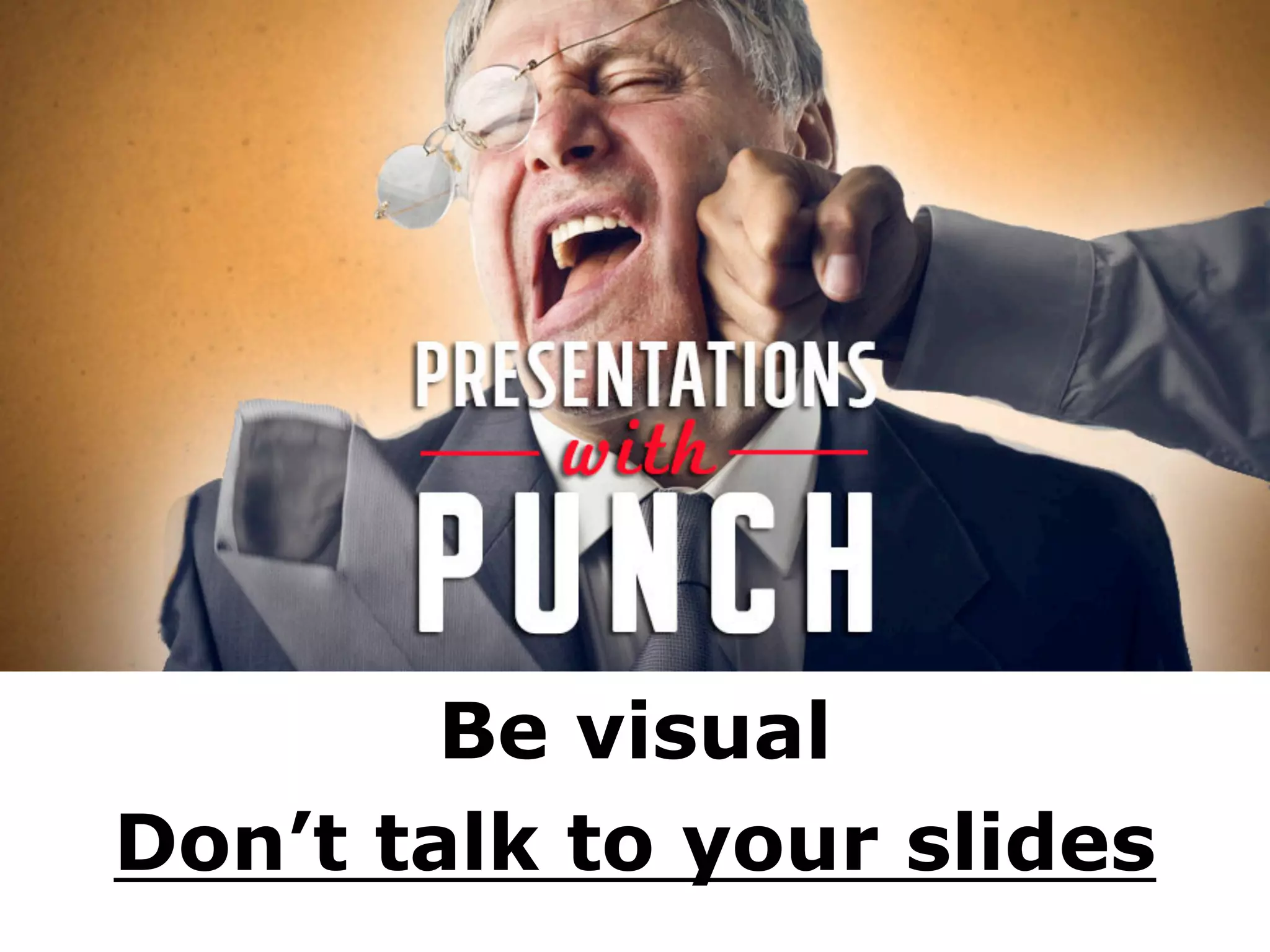 Be visual
Don’t talk to your slides
 