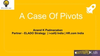 A Case Of Pivots
Anand K Padmanaban
Partner - ELADO Strategy | i-calQ India | HR.com India
 