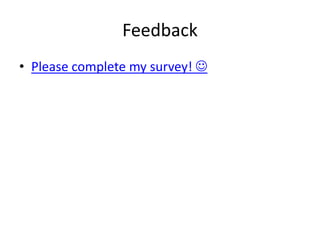 Feedback
• Please complete my survey! 
 