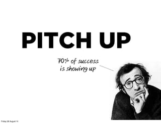 PITCH UP
70% of success
is showing up
Friday 08 August 14
 