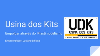 Usina dos Kits
Empolgar através do Plastimodelismo
Empreendedor: Luciano Billotta
 