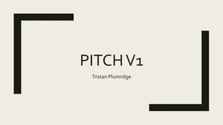 PITCHV1
Tristan Plumridge
 
