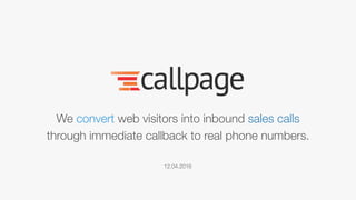We convert web visitors into inbound sales calls
through immediate callback to real phone numbers.
12.04.2016
 