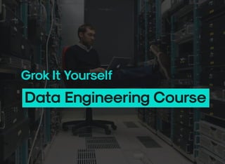 Grok It Yourself
Data Engineering Course
 