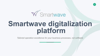 1
Smartwave digitalization
platform
Tailored operation excellence for your business processes, not software
 