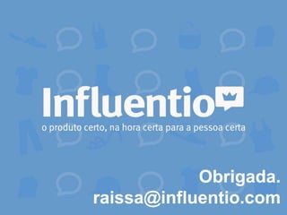 Obrigada.
raissa@influentio.com
 
