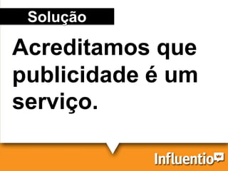 Acreditamos que
publicidade é um
serviço.
Solução
 