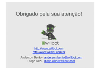 Obrigado pela sua atenção!
Agradece a sua atenção!




                  http://www.willbot.com
                 http://www.willbot.com.br
         Anderson Bento - anderson.bento@willbot.com
             Diogo Azzi - diogo.azzi@willbot.com
 