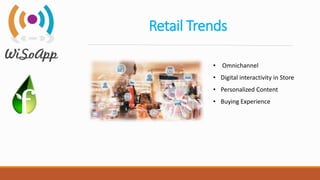 Retail Trends
• Omnichannel
• Digital interactivity in Store
• Personalized Content
• Buying Experience
 