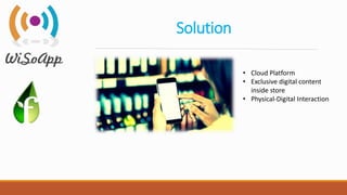 Solution
• Cloud Platform
• Exclusive digital content
inside store
• Physical-Digital Interaction
 