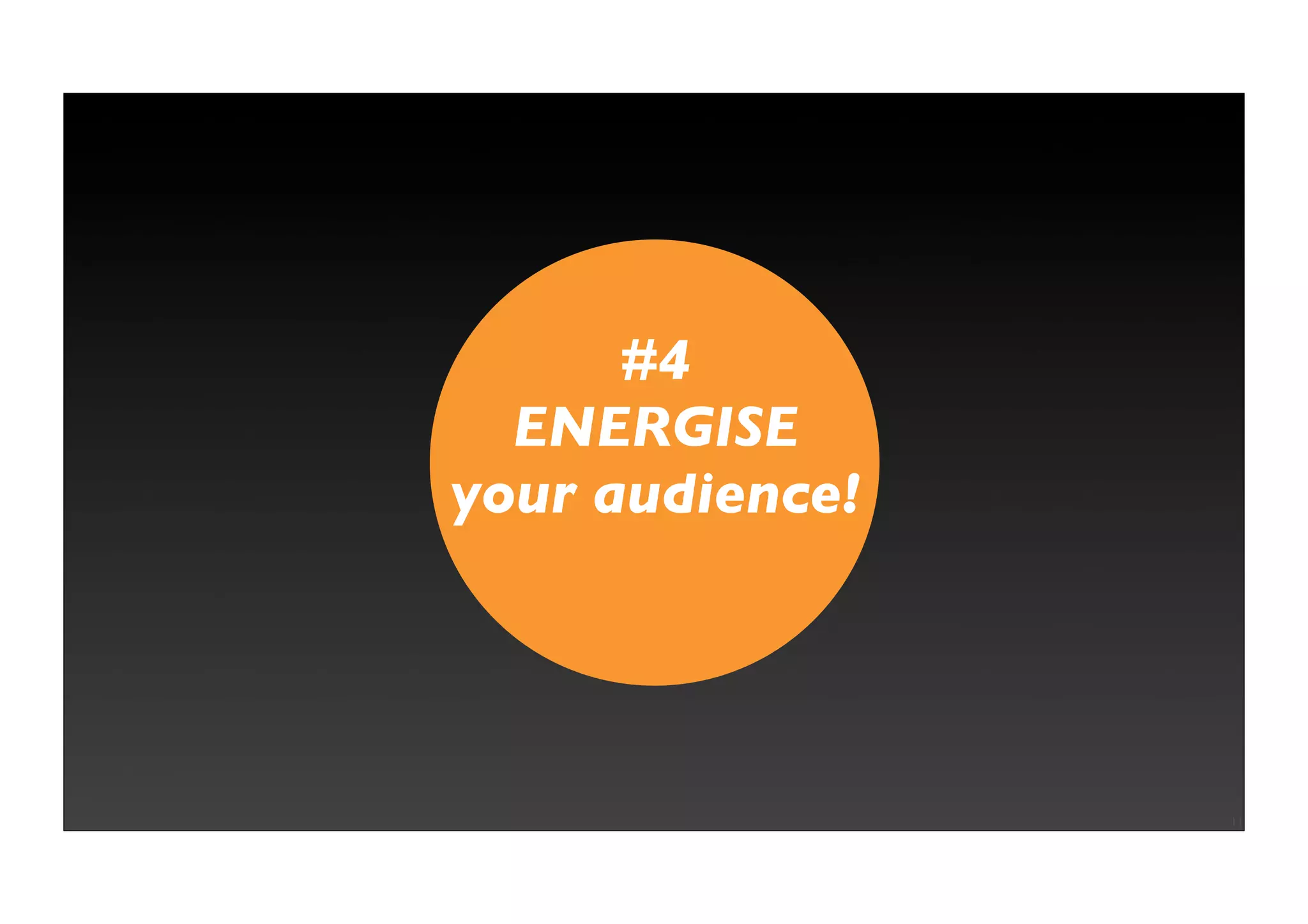 #4
  ENERGISE
your audience!




                 11
 