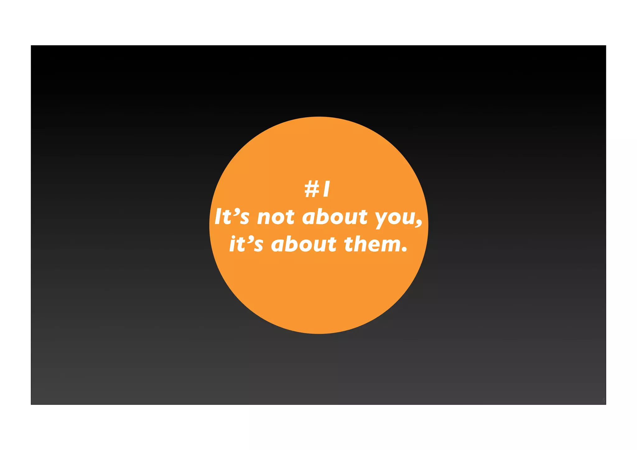 #1
It’s not about you,
  it’s about them.




                      5
 