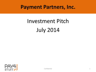 Payment Partners, Inc.
Investment Pitch
July 2014
1Confidential
 