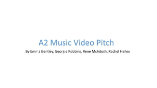 A2 Music Video Pitch
By Emma Bentley, Georgie Robbins, Rene McIntosh, Rachel Hailey
 