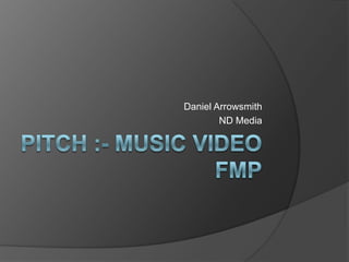 Pitch :- Music Video FMP Daniel Arrowsmith ND Media 