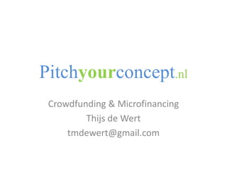 Pitchyourconcept.nl Crowdfunding & Microfinancing Thijs de Wert tmdewert@gmail.com 