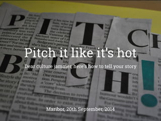 Pitch it like it’s hot 
Dear culture jammer, here’s how to tell your story 
Maribor, 20th September, 2014 
 