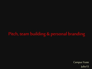 Pitch, team building & personal branding
Campus Yuste
Julio15
 
